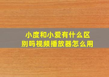 小度和小爱有什么区别吗视频播放器怎么用