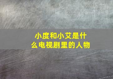 小度和小艾是什么电视剧里的人物