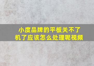 小度品牌的平板关不了机了应该怎么处理呢视频