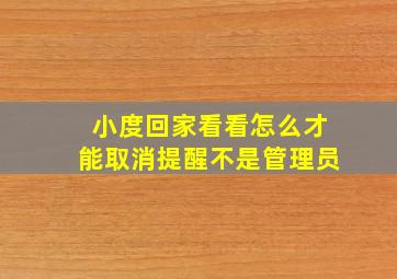 小度回家看看怎么才能取消提醒不是管理员