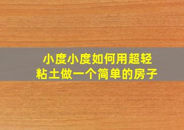 小度小度如何用超轻粘土做一个简单的房子