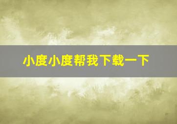 小度小度帮我下载一下