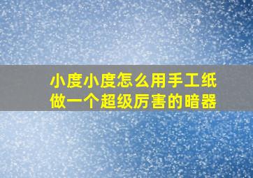 小度小度怎么用手工纸做一个超级厉害的暗器