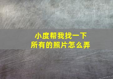 小度帮我找一下所有的照片怎么弄