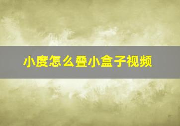 小度怎么叠小盒子视频