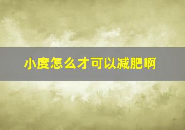 小度怎么才可以减肥啊