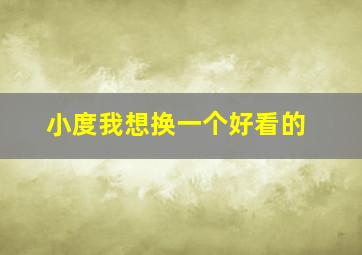 小度我想换一个好看的