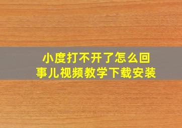 小度打不开了怎么回事儿视频教学下载安装