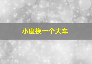 小度换一个大车