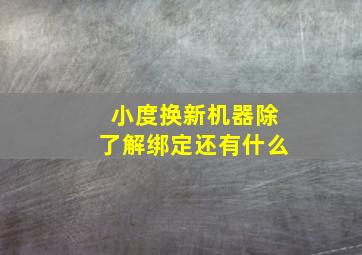 小度换新机器除了解绑定还有什么