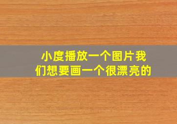 小度播放一个图片我们想要画一个很漂亮的