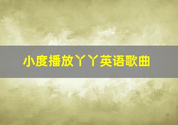 小度播放丫丫英语歌曲