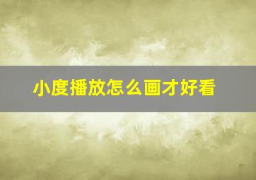 小度播放怎么画才好看