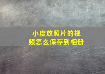 小度放照片的视频怎么保存到相册