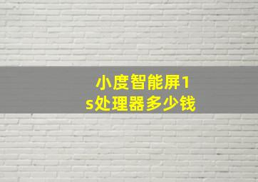 小度智能屏1s处理器多少钱