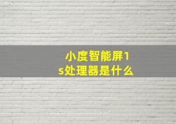 小度智能屏1s处理器是什么