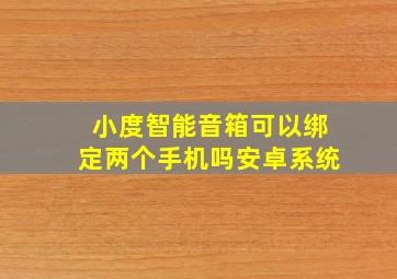 小度智能音箱可以绑定两个手机吗安卓系统