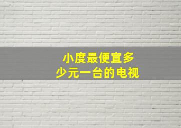 小度最便宜多少元一台的电视