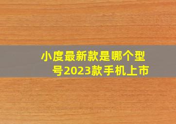 小度最新款是哪个型号2023款手机上市