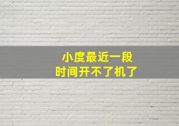 小度最近一段时间开不了机了