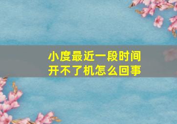 小度最近一段时间开不了机怎么回事