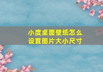 小度桌面壁纸怎么设置图片大小尺寸