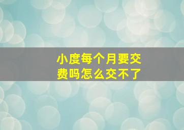 小度每个月要交费吗怎么交不了