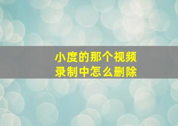 小度的那个视频录制中怎么删除