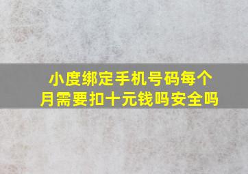 小度绑定手机号码每个月需要扣十元钱吗安全吗