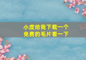 小度给我下载一个免费的毛片看一下