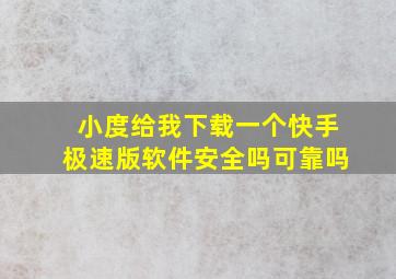 小度给我下载一个快手极速版软件安全吗可靠吗