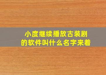 小度继续播放古装剧的软件叫什么名字来着