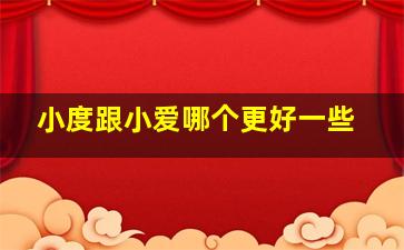 小度跟小爱哪个更好一些