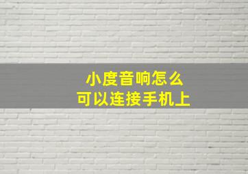 小度音响怎么可以连接手机上