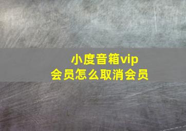 小度音箱vip会员怎么取消会员