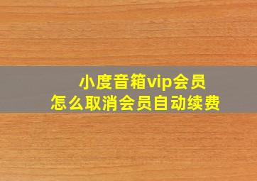 小度音箱vip会员怎么取消会员自动续费