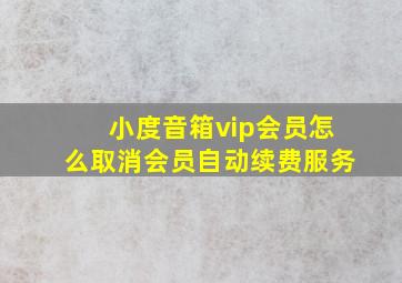 小度音箱vip会员怎么取消会员自动续费服务