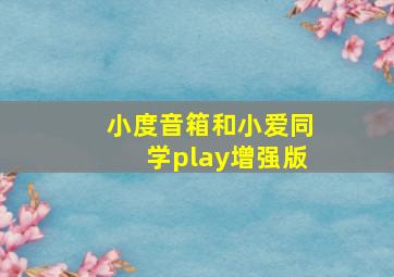 小度音箱和小爱同学play增强版