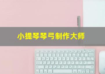 小提琴琴弓制作大师