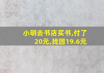 小明去书店买书,付了20元,找回19.6元