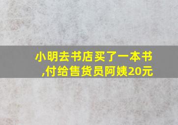 小明去书店买了一本书,付给售货员阿姨20元