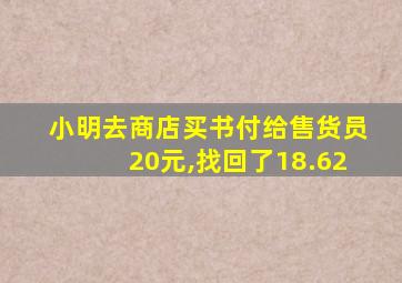 小明去商店买书付给售货员20元,找回了18.62