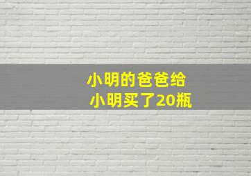 小明的爸爸给小明买了20瓶