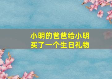 小明的爸爸给小明买了一个生日礼物