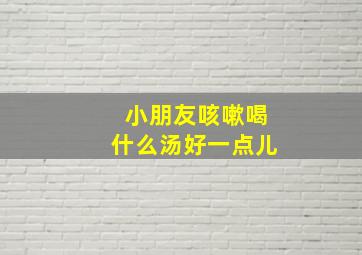 小朋友咳嗽喝什么汤好一点儿