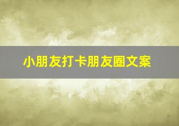 小朋友打卡朋友圈文案