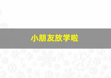 小朋友放学啦