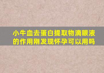 小牛血去蛋白提取物滴眼液的作用刚发现怀孕可以用吗