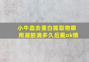 小牛血去蛋白提取物眼用凝胶滴多久后戴ok镜