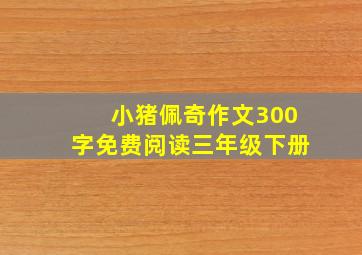 小猪佩奇作文300字免费阅读三年级下册